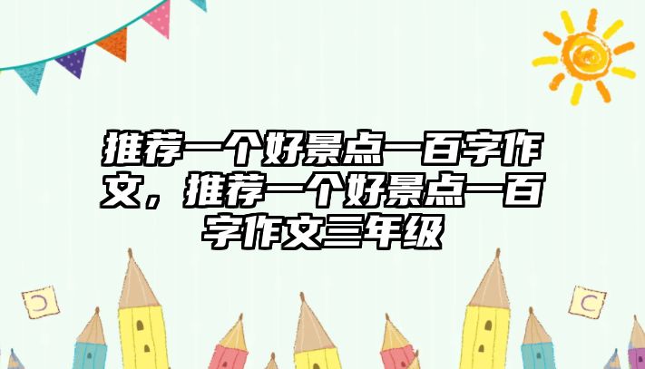 推薦一個(gè)好景點(diǎn)一百字作文，推薦一個(gè)好景點(diǎn)一百字作文三年級(jí)