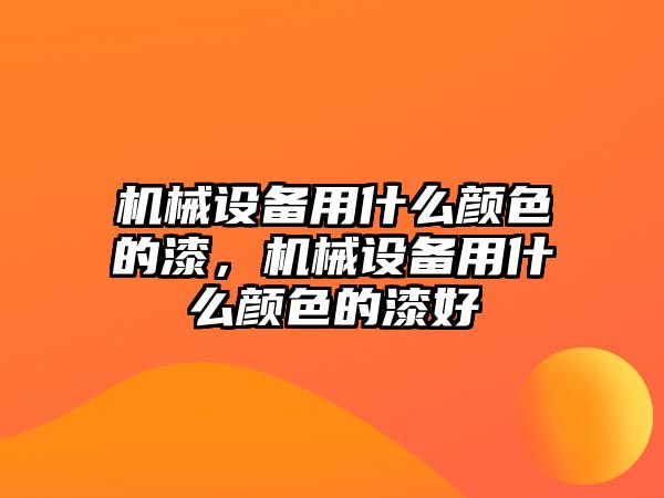 機械設(shè)備用什么顏色的漆，機械設(shè)備用什么顏色的漆好