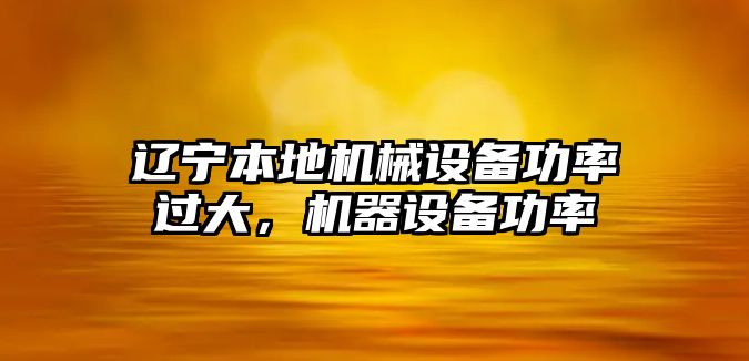 遼寧本地機械設備功率過大，機器設備功率