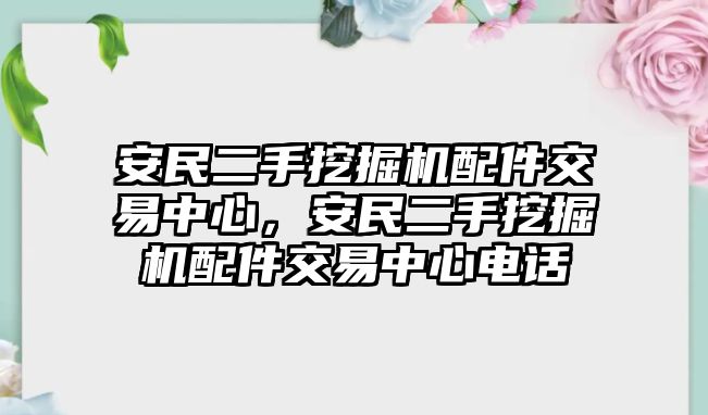 安民二手挖掘機(jī)配件交易中心，安民二手挖掘機(jī)配件交易中心電話