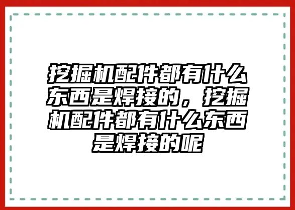 挖掘機配件都有什么東西是焊接的，挖掘機配件都有什么東西是焊接的呢