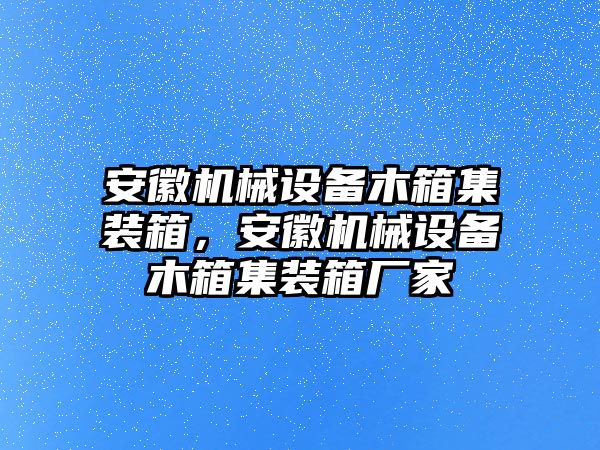 安徽機(jī)械設(shè)備木箱集裝箱，安徽機(jī)械設(shè)備木箱集裝箱廠家