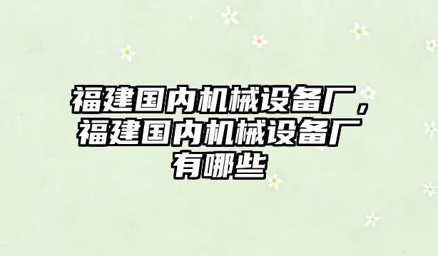 福建國(guó)內(nèi)機(jī)械設(shè)備廠，福建國(guó)內(nèi)機(jī)械設(shè)備廠有哪些