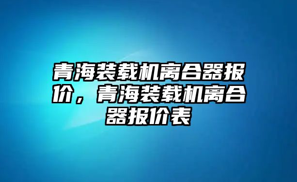 青海裝載機離合器報價，青海裝載機離合器報價表