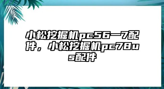 小松挖掘機(jī)pc56一7配件，小松挖掘機(jī)pc78us配件