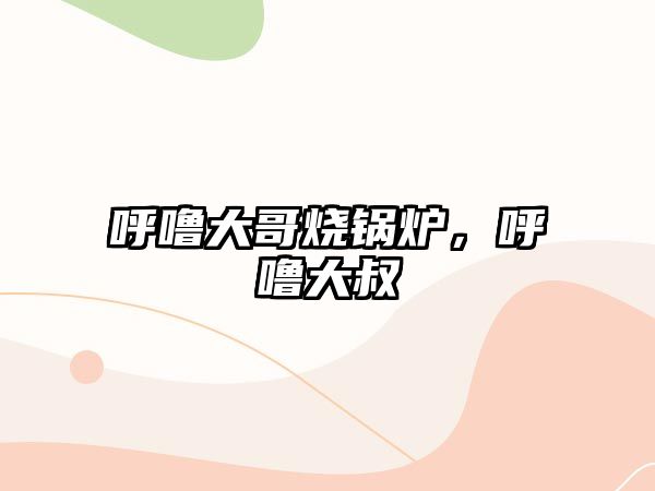 呼嚕大哥燒鍋爐，呼嚕大叔