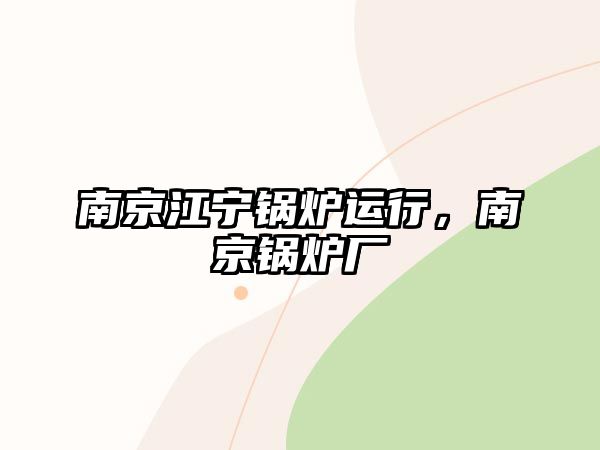 南京江寧鍋爐運行，南京鍋爐廠