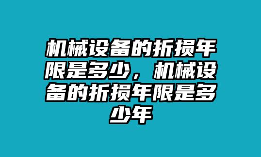 機械設(shè)備的折損年限是多少，機械設(shè)備的折損年限是多少年