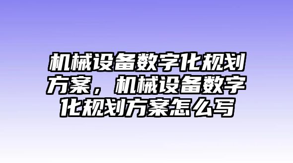 機械設(shè)備數(shù)字化規(guī)劃方案，機械設(shè)備數(shù)字化規(guī)劃方案怎么寫