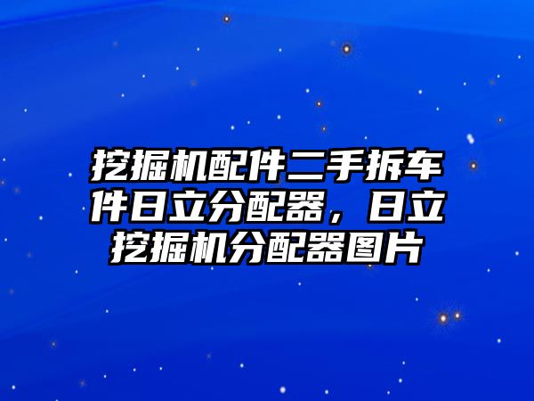 挖掘機(jī)配件二手拆車件日立分配器，日立挖掘機(jī)分配器圖片