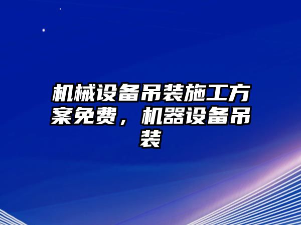 機械設(shè)備吊裝施工方案免費，機器設(shè)備吊裝