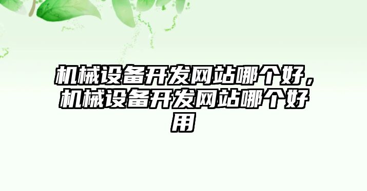 機械設備開發(fā)網(wǎng)站哪個好，機械設備開發(fā)網(wǎng)站哪個好用