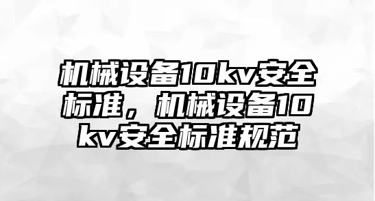 機(jī)械設(shè)備10kv安全標(biāo)準(zhǔn)，機(jī)械設(shè)備10kv安全標(biāo)準(zhǔn)規(guī)范