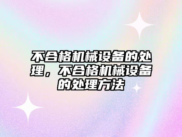 不合格機械設備的處理，不合格機械設備的處理方法