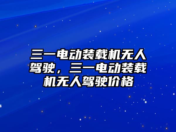 三一電動裝載機無人駕駛，三一電動裝載機無人駕駛價格