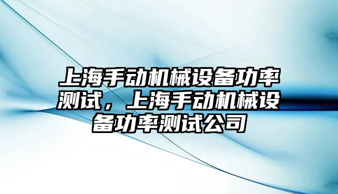 上海手動機械設備功率測試，上海手動機械設備功率測試公司