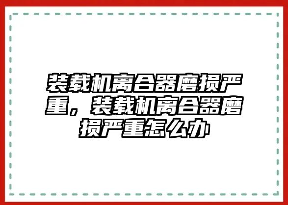 裝載機離合器磨損嚴(yán)重，裝載機離合器磨損嚴(yán)重怎么辦