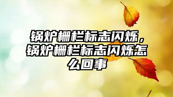 鍋爐柵欄標(biāo)志閃爍，鍋爐柵欄標(biāo)志閃爍怎么回事