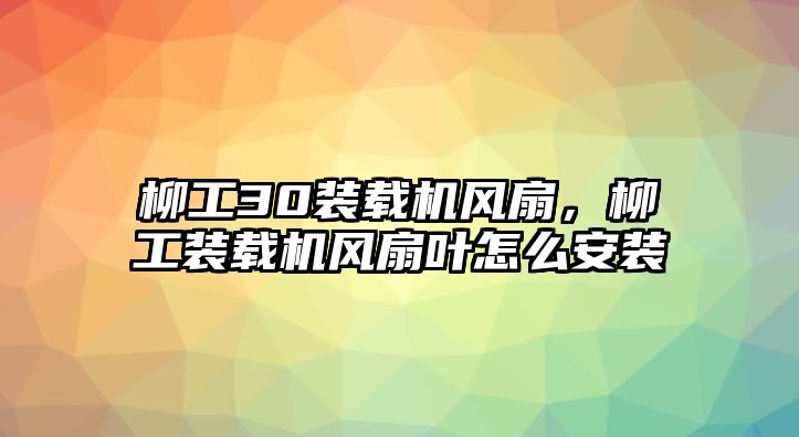 柳工30裝載機風扇，柳工裝載機風扇葉怎么安裝