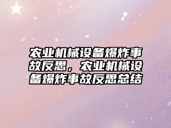 農(nóng)業(yè)機械設(shè)備爆炸事故反思，農(nóng)業(yè)機械設(shè)備爆炸事故反思總結(jié)