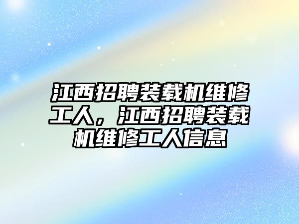 江西招聘裝載機維修工人，江西招聘裝載機維修工人信息