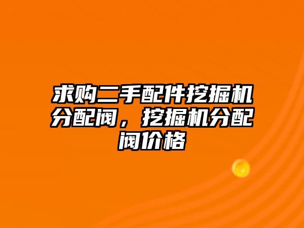 求購二手配件挖掘機分配閥，挖掘機分配閥價格