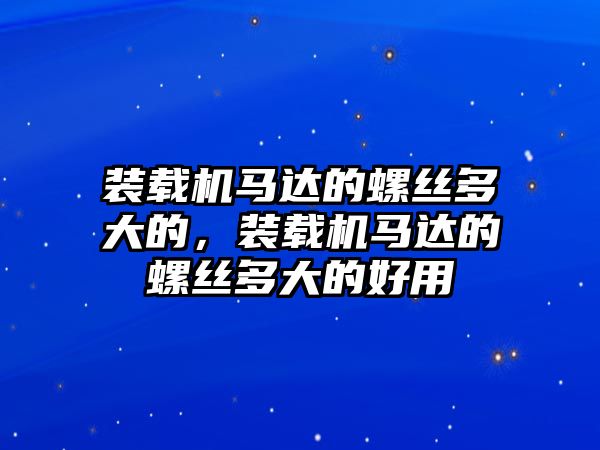 裝載機(jī)馬達(dá)的螺絲多大的，裝載機(jī)馬達(dá)的螺絲多大的好用