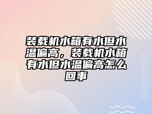 裝載機水箱有水但水溫偏高，裝載機水箱有水但水溫偏高怎么回事