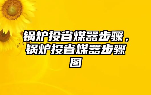 鍋爐投省煤器步驟，鍋爐投省煤器步驟圖