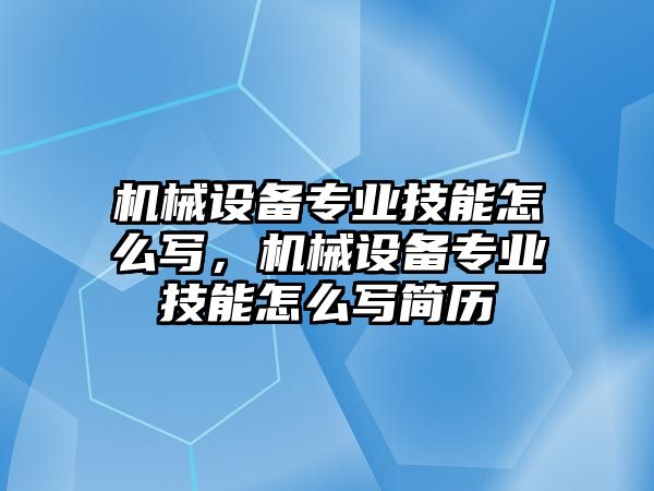 機(jī)械設(shè)備專業(yè)技能怎么寫，機(jī)械設(shè)備專業(yè)技能怎么寫簡歷