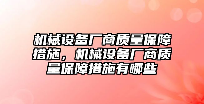 機(jī)械設(shè)備廠商質(zhì)量保障措施，機(jī)械設(shè)備廠商質(zhì)量保障措施有哪些