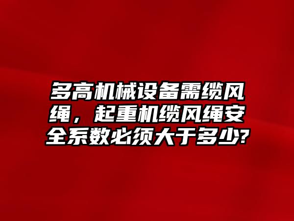 多高機(jī)械設(shè)備需纜風(fēng)繩，起重機(jī)纜風(fēng)繩安全系數(shù)必須大于多少?