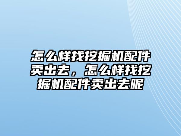 怎么樣找挖掘機(jī)配件賣出去，怎么樣找挖掘機(jī)配件賣出去呢