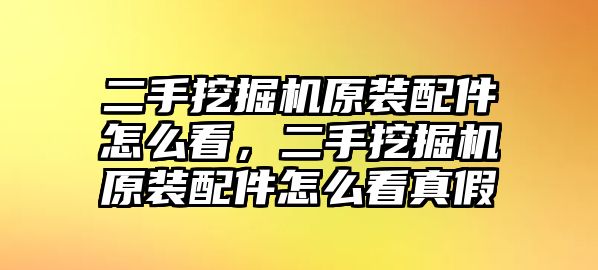 二手挖掘機(jī)原裝配件怎么看，二手挖掘機(jī)原裝配件怎么看真假