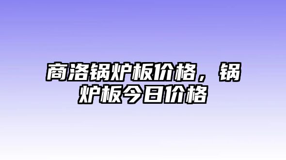 商洛鍋爐板價(jià)格，鍋爐板今日價(jià)格