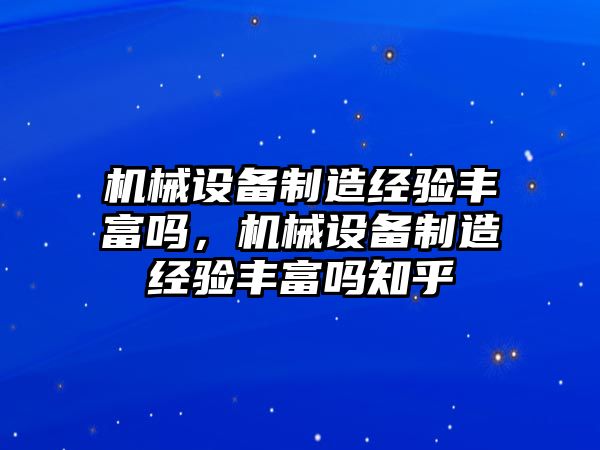 機械設(shè)備制造經(jīng)驗豐富嗎，機械設(shè)備制造經(jīng)驗豐富嗎知乎