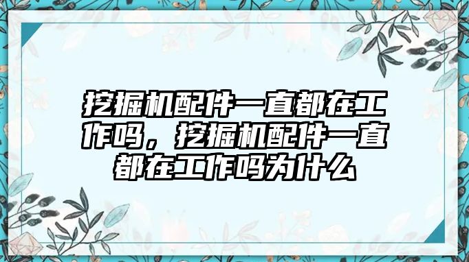 挖掘機(jī)配件一直都在工作嗎，挖掘機(jī)配件一直都在工作嗎為什么