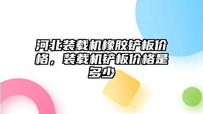 河北裝載機(jī)橡膠鏟板價(jià)格，裝載機(jī)鏟板價(jià)格是多少