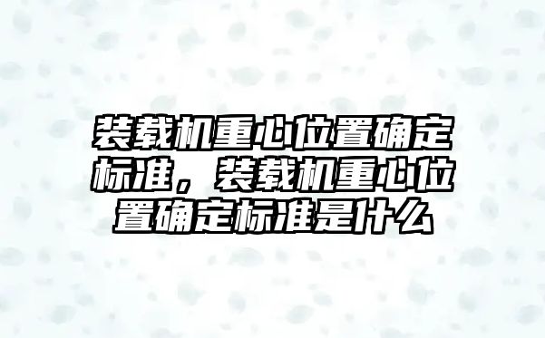 裝載機(jī)重心位置確定標(biāo)準(zhǔn)，裝載機(jī)重心位置確定標(biāo)準(zhǔn)是什么