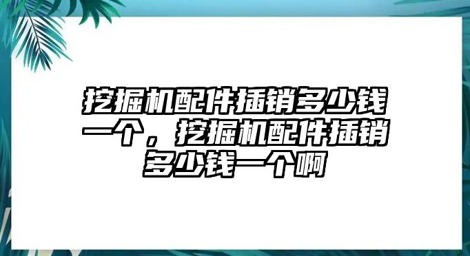 挖掘機(jī)配件插銷多少錢一個(gè)，挖掘機(jī)配件插銷多少錢一個(gè)啊