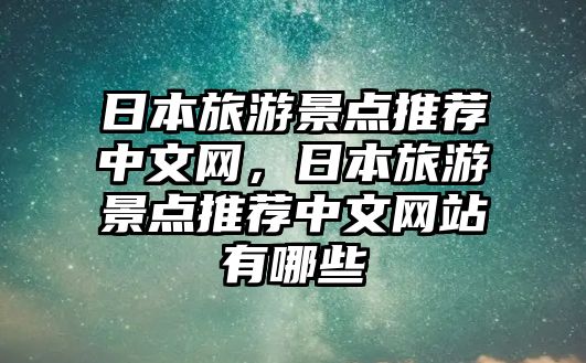 日本旅游景點推薦中文網(wǎng)，日本旅游景點推薦中文網(wǎng)站有哪些