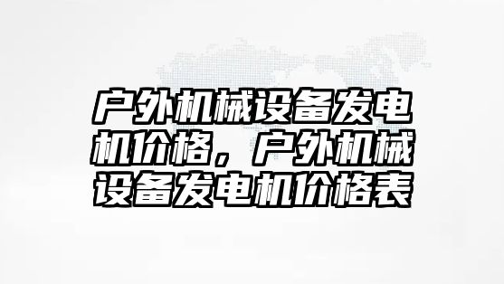 戶外機械設(shè)備發(fā)電機價格，戶外機械設(shè)備發(fā)電機價格表