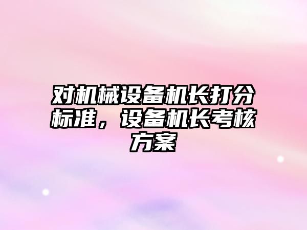 對機械設備機長打分標準，設備機長考核方案