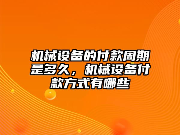 機械設(shè)備的付款周期是多久，機械設(shè)備付款方式有哪些