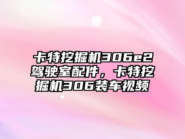 卡特挖掘機306e2駕駛室配件，卡特挖掘機306裝車視頻