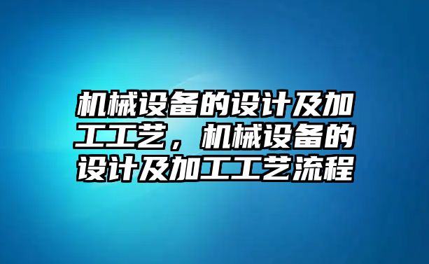 機械設備的設計及加工工藝，機械設備的設計及加工工藝流程