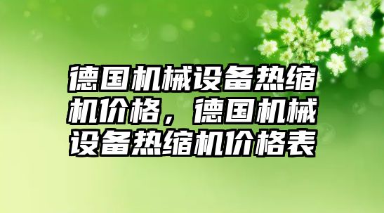 德國機械設(shè)備熱縮機價格，德國機械設(shè)備熱縮機價格表