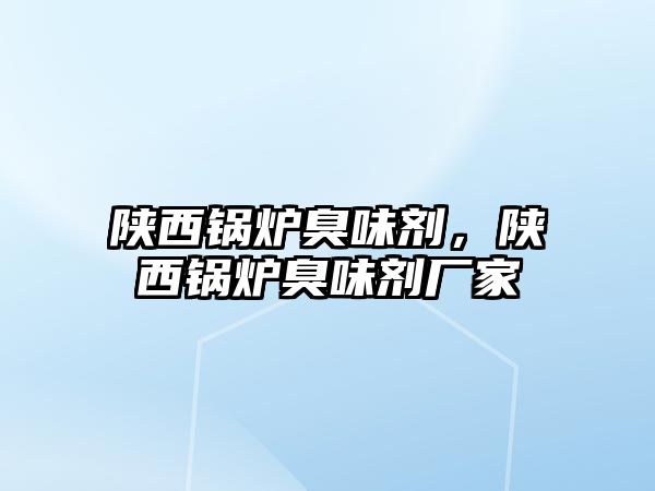 陜西鍋爐臭味劑，陜西鍋爐臭味劑廠家