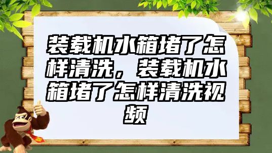 裝載機水箱堵了怎樣清洗，裝載機水箱堵了怎樣清洗視頻