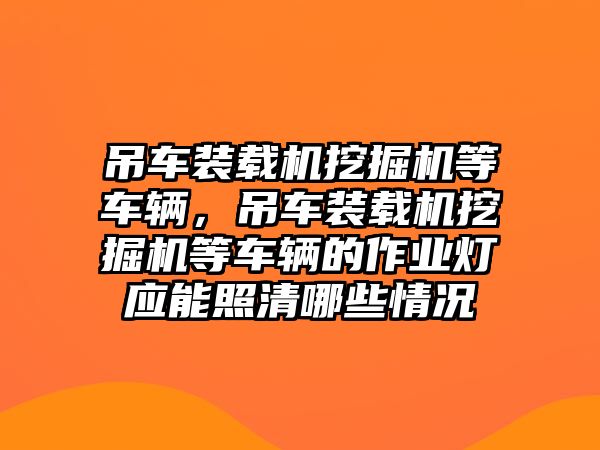 吊車裝載機挖掘機等車輛，吊車裝載機挖掘機等車輛的作業(yè)燈應能照清哪些情況